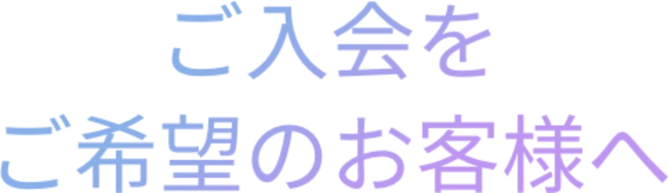 ご入会をご希望のお客様へ